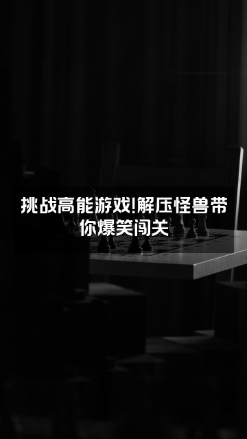 抖音解压怪兽视频封面：挑战高能游戏！解压怪兽带你爆笑闯关